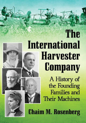 The International Harvester Company: A History Of The Founding Families And Their Machines