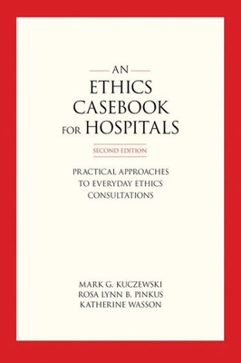 An Ethics Casebook For Hospitals: Practical Approaches To Everyday Ethics Consultations