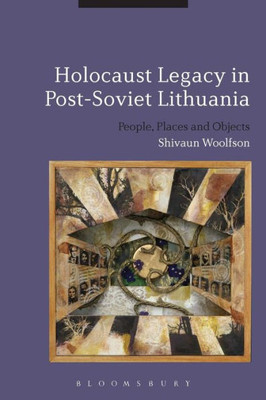 Holocaust Legacy In Post-Soviet Lithuania: People, Places And Objects