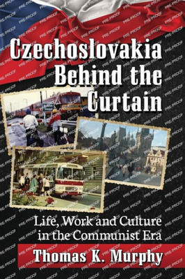 Czechoslovakia Behind The Curtain: Life, Work And Culture In The Communist Era