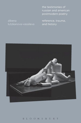 The Testimonies Of Russian And American Postmodern Poetry: Reference, Trauma, And History