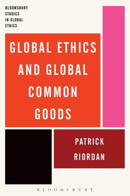 Global Ethics And Global Common Goods (Bloomsbury Studies In Global Ethics)