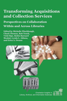 Transforming Acquisitions And Collection Services: Perspectives On Collaboration Within And Across Libraries (Charleston Insights In Library, Archival, And Information Sciences)