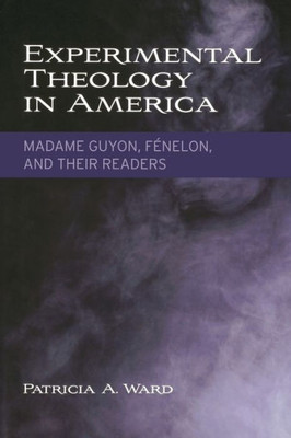 Experimental Theology In America: Madame Guyon, Fenelon, And Their Readers