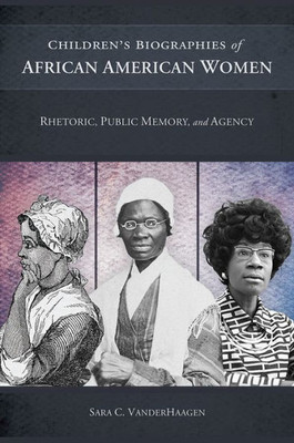 Children's Biographies Of African American Women: Rhetoric, Public Memory, And Agency