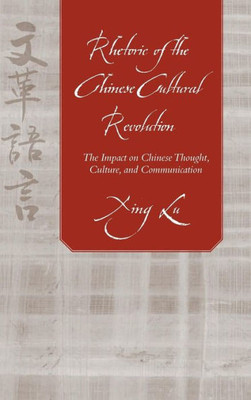 Rhetoric Of The Chinese Cultural Revolution: The Impact On Chinese Thought, Culture, And Communication (Studies In Rhetoric/Communication)