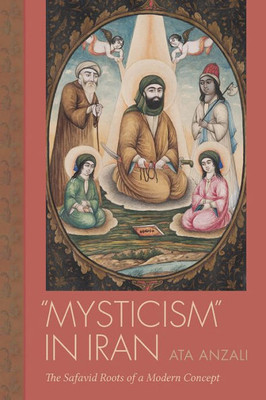 Mysticism In Iran: The Safavid Roots Of A Modern Concept (Studies In Comparative Religion)