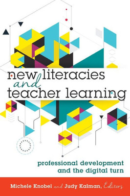 New Literacies And Teacher Learning: Professional Development And The Digital Turn (New Literacies And Digital Epistemologies)