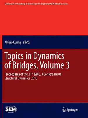 Topics In Dynamics Of Bridges, Volume 3: Proceedings Of The 31St Imac, A Conference On Structural Dynamics, 2013 (Conference Proceedings Of The Society For Experimental Mechanics Series)