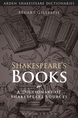 Shakespeare's Books: A Dictionary Of Shakespeare Sources (Arden Shakespeare Dictionaries)