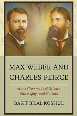 Max Weber And Charles Peirce: At The Crossroads Of Science, Philosophy, And Culture