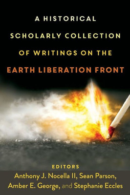 A Historical Scholarly Collection Of Writings On The Earth Liberation Front (Radical Animal Studies And Total Liberation)