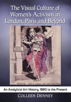 The Visual Culture Of Women's Activism In London, Paris And Beyond: An Analytical Art History, 1860 To The Present
