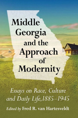 Middle Georgia And The Approach Of Modernity: Essays On Race, Culture And Daily Life, 1885-1945