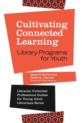 Cultivating Connected Learning: Library Programs For Youth (Libraries Unlimited Professional Guides For Young Adult Librarians Series)