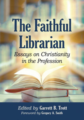 The Faithful Librarian: Essays On Christianity In The Profession