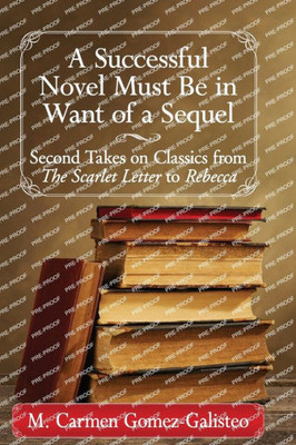 A Successful Novel Must Be In Want Of A Sequel: Second Takes On Classics From The Scarlet Letter To Rebecca