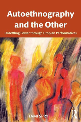 Autoethnography And The Other: Unsettling Power Through Utopian Performatives (Qualitative Inquiry And Social Justice) (Volume 5)