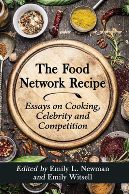 The Food Network Recipe: Essays On Cooking, Celebrity And Competition