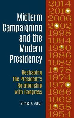 Midterm Campaigning And The Modern Presidency: Reshaping The President's Relationship With Congress