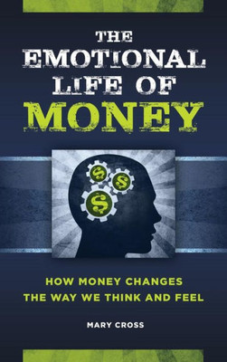 The Emotional Life Of Money: How Money Changes The Way We Think And Feel