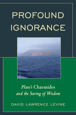 Profound Ignorance: Plato's Charmides And The Saving Of Wisdom