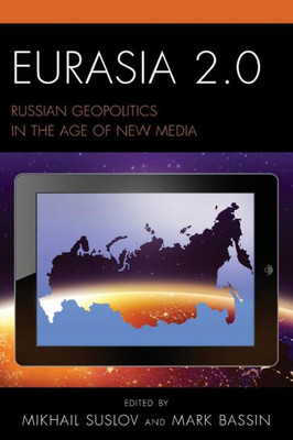 Eurasia 2.0: Russian Geopolitics In The Age Of New Media (Russian, Eurasian, And Eastern European Politics)