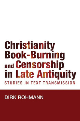 Christianity, Book-Burning And Censorship In Late Antiquity: Studies In Text Transmission