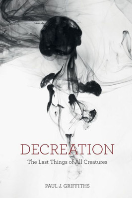 Decreation: The Last Things Of All Creatures