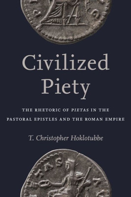 Civilized Piety: The Rhetoric Of Pietas In The Pastoral Epistles And The Roman Empire