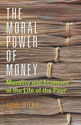 The Moral Power Of Money: Morality And Economy In The Life Of The Poor (Culture And Economic Life)