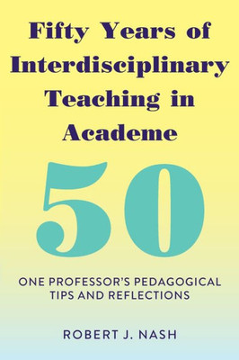Fifty Years Of Interdisciplinary Teaching In Academe: One Professor's Pedagogical Tips And Reflections