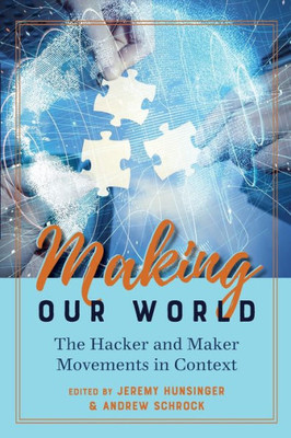 Making Our World: The Hacker And Maker Movements In Context (Digital Formations)