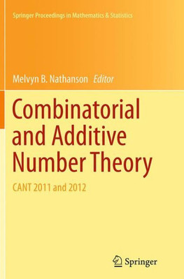 Combinatorial And Additive Number Theory: Cant 2011 And 2012 (Springer Proceedings In Mathematics & Statistics, 101)