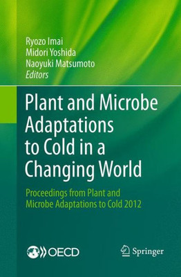 Plant And Microbe Adaptations To Cold In A Changing World: Proceedings From Plant And Microbe Adaptations To Cold 2012