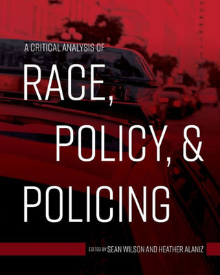 A Critical Analysis Of Race, Policy, And Policing