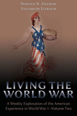 Living The World War: A Weekly Exploration Of The American Experience In World War I-Volume Two