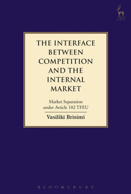 The Interface Between Competition And The Internal Market: Market Separation Under Article 102 Tfeu (Hart Studies In Competition Law)