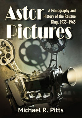 Astor Pictures: A Filmography And History Of The Reissue King, 1933-1965