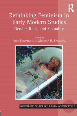 Rethinking Feminism In Early Modern Studies: Gender, Race, And Sexuality (Women And Gender In The Early Modern World)
