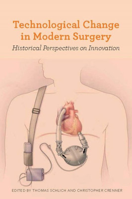 Technological Change In Modern Surgery: Historical Perspectives On Innovation (Rochester Studies In Medical History, 39)