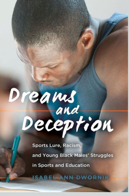 Dreams And Deception: Sports Lure, Racism, And Young Black Males' Struggles In Sports And Education (Adolescent Cultures, School, And Society)