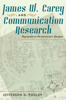 James W. Carey And Communication Research: Reputation At The University's Margins