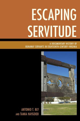 Escaping Servitude: A Documentary History Of Runaway Servants In Eighteenth-Century Virginia