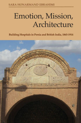 Emotion, Mission, Architecture: Building Hospitals In Persia And British India, 1865-1914