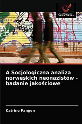 A Socjologiczna analiza norweskich neonazistów - badanie jakościowe (Polish Edition)