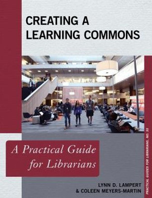 Creating A Learning Commons: A Practical Guide For Librarians (Volume 55) (Practical Guides For Librarians, 55)