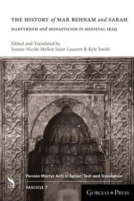 The History Of Mar Behnam And Sarah: Martyrdom And Monasticism In Medieval Iraq (Persian Martyr Acts In Syriac: Text And Translatio)