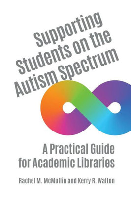 Supporting Students On The Autism Spectrum: A Practical Guide For Academic Libraries