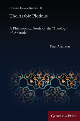 The Arabic Plotinus: A Philosophical Study Of The 'Theology Of Aristotle' (Gorgias Islamic Studies)